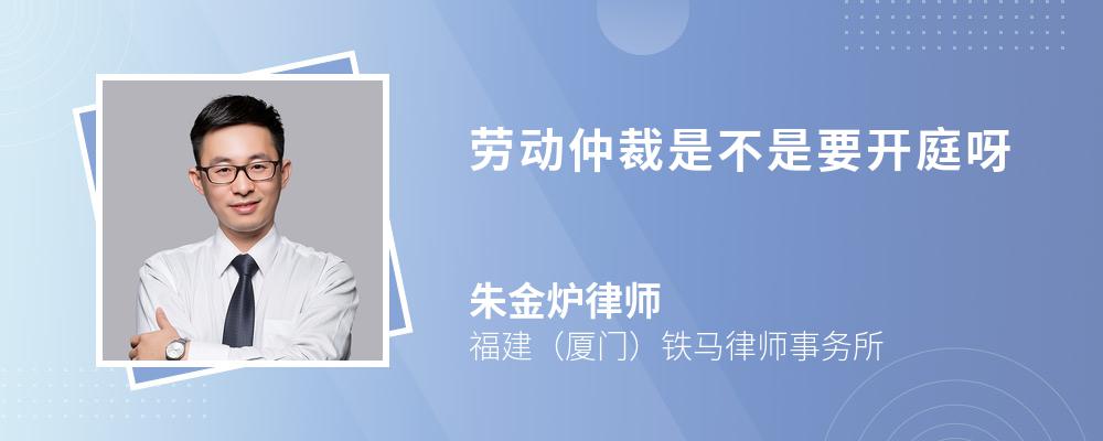 勞動(dòng)仲裁是不是要開庭呀
