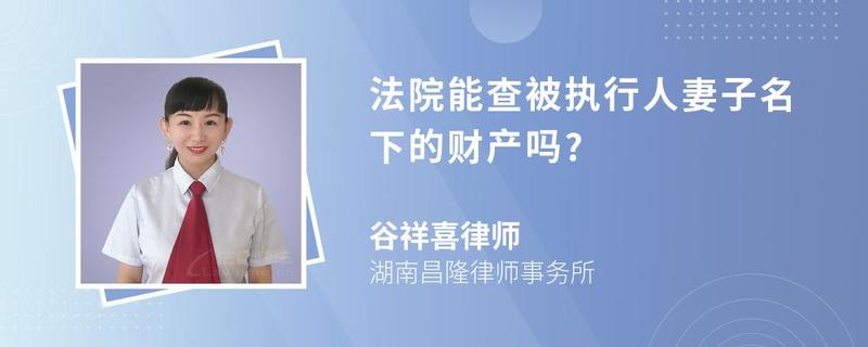 法院能查被執(zhí)行人妻子名下的財(cái)產(chǎn)嗎?