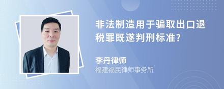 非法制造用于骗取出口退税罪既遂判刑标准?