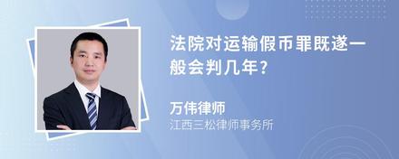 法院对运输假币罪既遂一般会判几年?