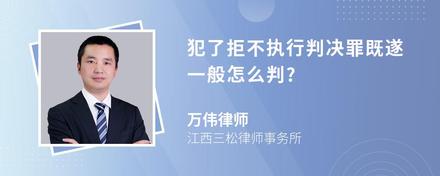 犯了拒不执行判决罪既遂一般怎么判?