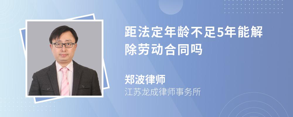 距法定年龄不足5年能解除劳动合同吗