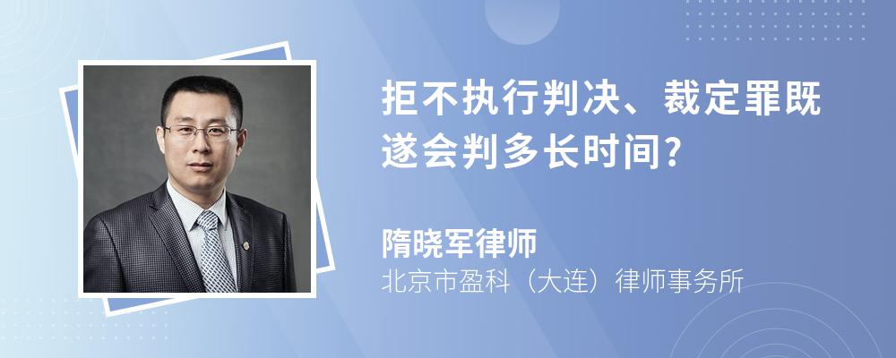 拒不执行判决、裁定罪既遂会判多长时间?