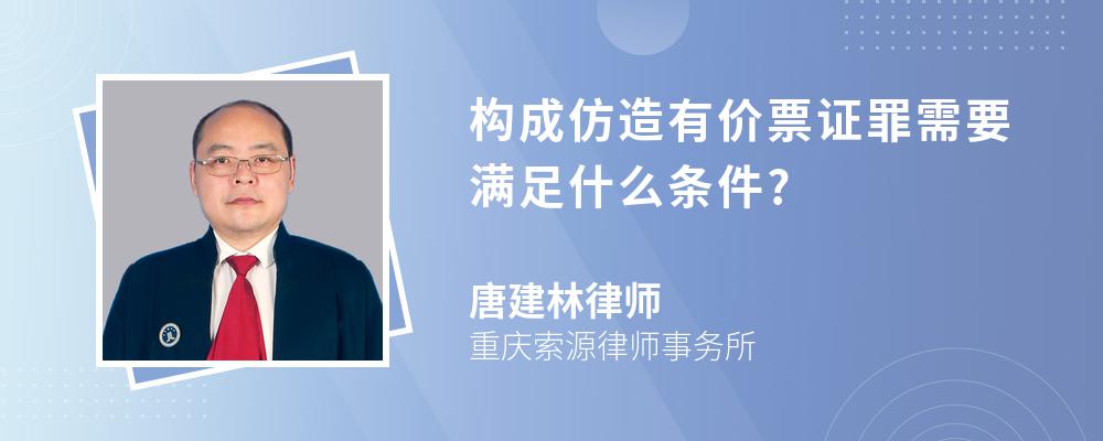 构成仿造有价票证罪需要满足什么条件?