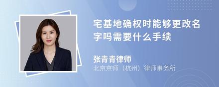 宅基地确权时能够更改名字吗需要什么手续