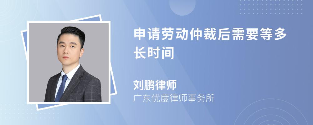 申请劳动仲裁后需要等多长时间