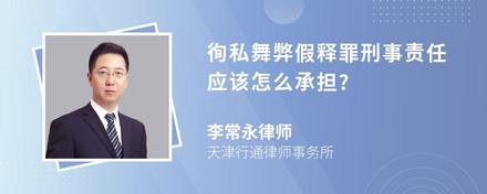 徇私舞弊假释罪刑事责任应该怎么承担?