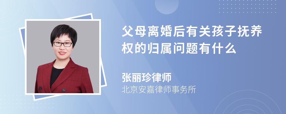 父母离婚后有关孩子抚养权的归属问题有什么