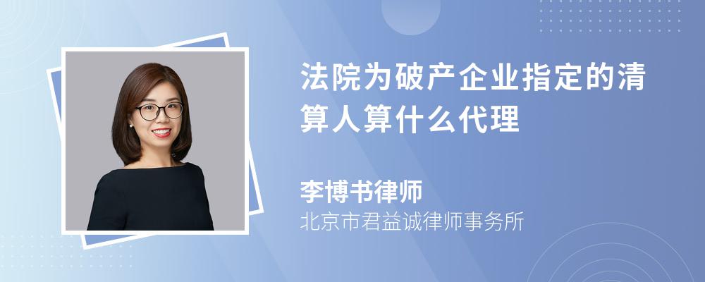 法院为破产企业指定的清算人算什么代理