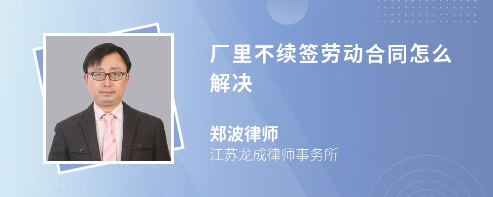 厂里不续签劳动合同怎么解决