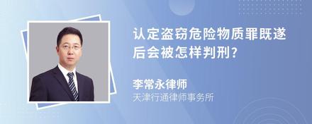 认定盗窃危险物质罪既遂后会被怎样判刑?