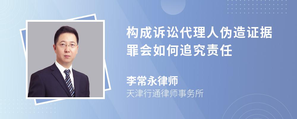 构成诉讼代理人伪造证据罪会如何追究责任