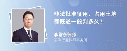 非法批准征用、占用土地罪既遂一般判多久?