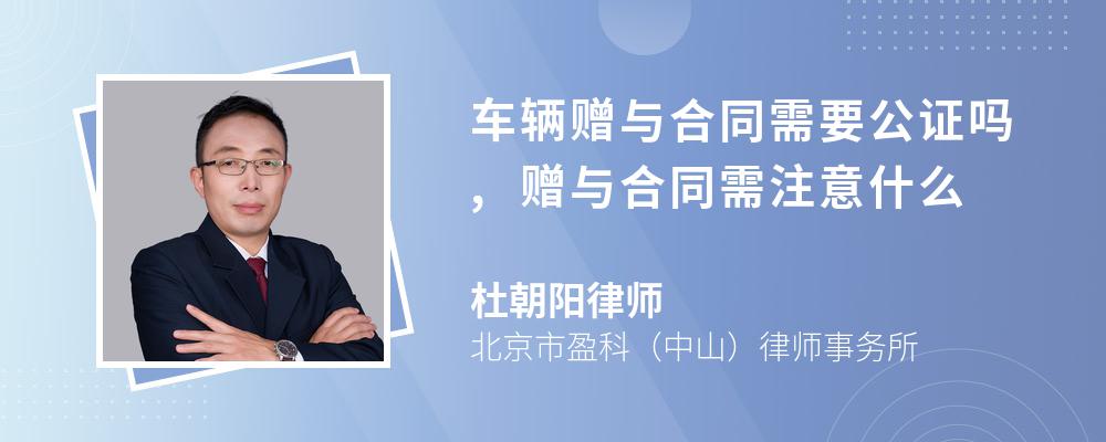 车辆赠与合同需要公证吗,赠与合同需注意什么