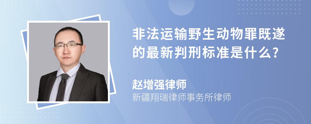 非法运输野生动物罪既遂的最新判刑标准是什么?