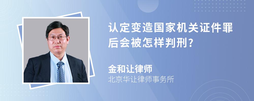 认定变造国家机关证件罪后会被怎样判刑?