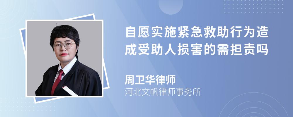 自愿实施紧急救助行为造成受助人损害的需担责吗