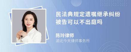 民法典规定遗嘱继承纠纷被告可以不出庭吗