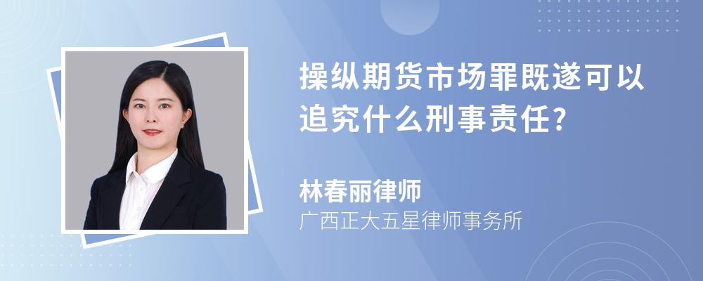 操纵期货市场罪既遂可以追究什么刑事责任?