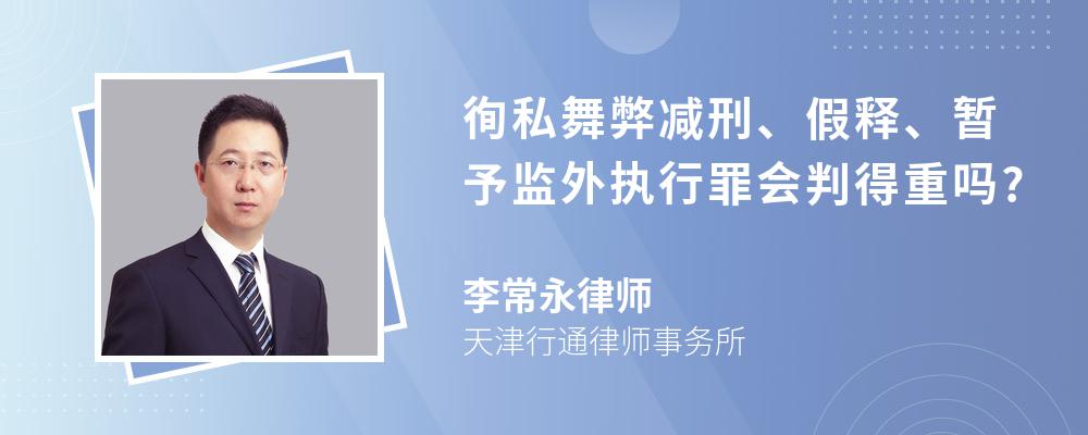 徇私舞弊减刑、假释、暂予监外执行罪会判得重吗?