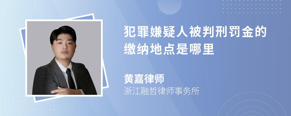 犯罪嫌疑人被判刑罚金的缴纳地点是哪里