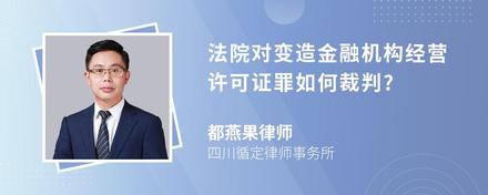 法院对变造金融机构经营许可证罪如何裁判?