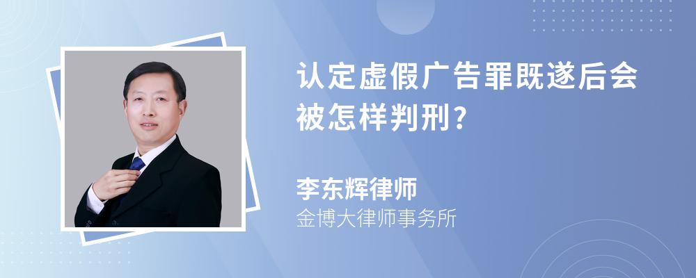 认定虚假广告罪既遂后会被怎样判刑?