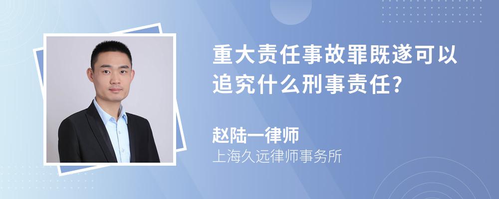 重大责任事故罪既遂可以追究什么刑事责任?