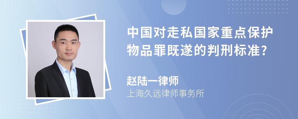 中国对走私国家重点保护物品罪既遂的判刑标准?