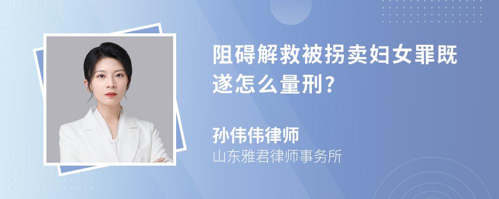 阻碍解救被拐卖妇女罪既遂怎么量刑?