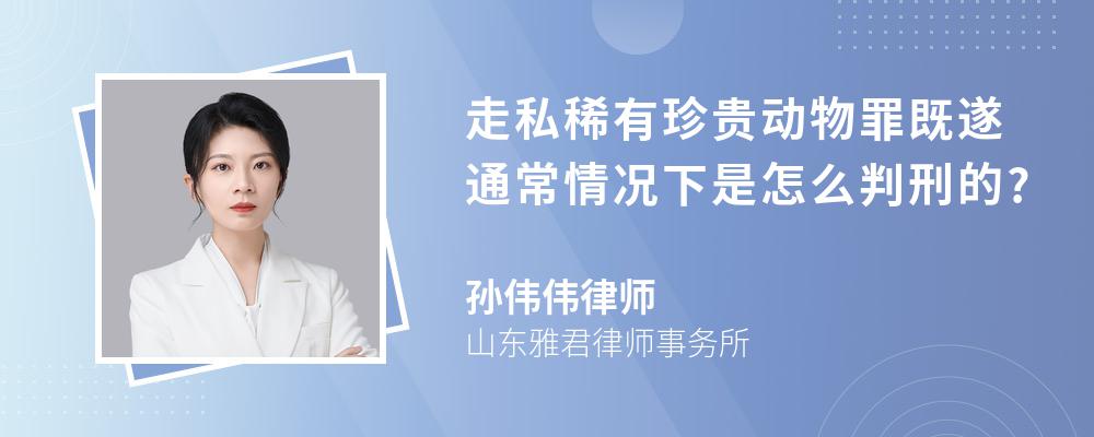 走私稀有珍贵动物罪既遂通常情况下是怎么判刑的?