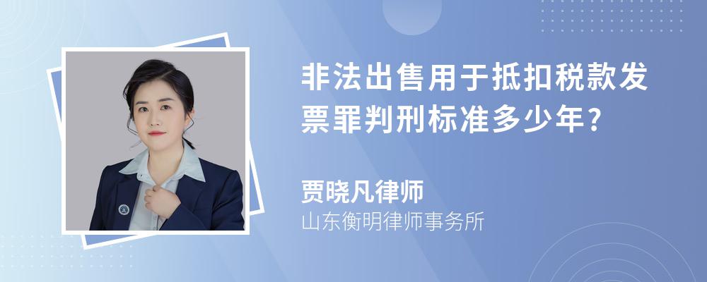 非法出售用于抵扣税款发票罪判刑标准多少年?