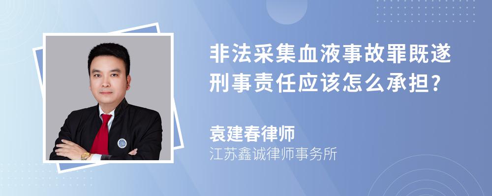 非法采集血液事故罪既遂刑事责任应该怎么承担?