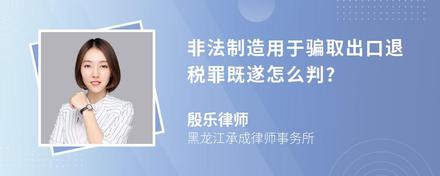 非法制造用于骗取出口退税罪既遂怎么判?