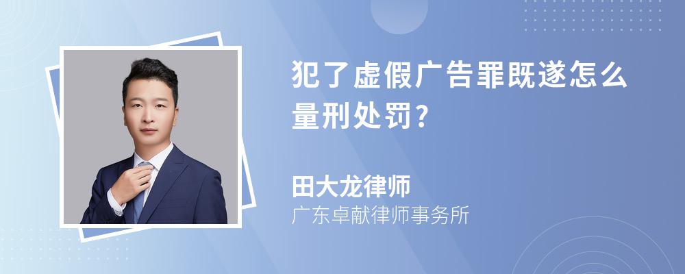 犯了虚假广告罪既遂怎么量刑处罚?