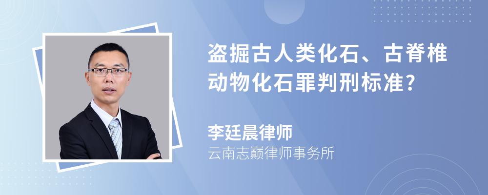 盗掘古人类化石、古脊椎动物化石罪判刑标准?