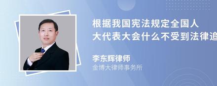 根据我国宪法规定全国人大代表大会什么不受到法律追究