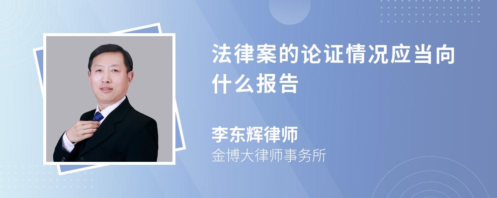 法律案的论证情况应当向什么报告