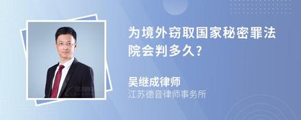 为境外窃取国家秘密罪法院会判多久?