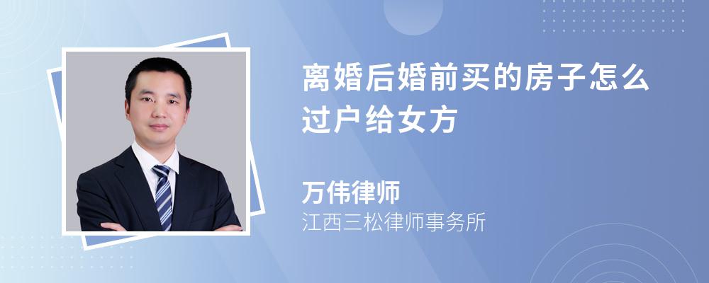 离婚后婚前买的房子怎么过户给女方