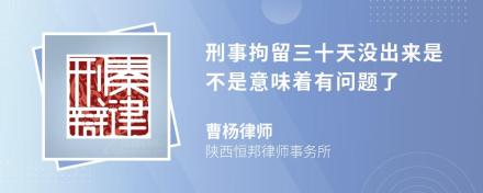 刑事拘留三十天没出来是不是意味着有问题了