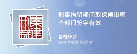 刑事拘留期间取保候审哪个部门签字有效