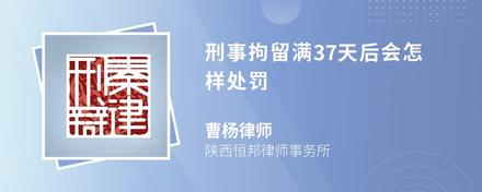 刑事拘留满37天后会怎样处罚