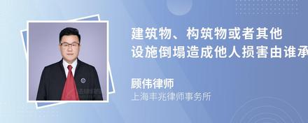 建筑物、构筑物或者其他设施倒塌造成他人损害由谁承担责任