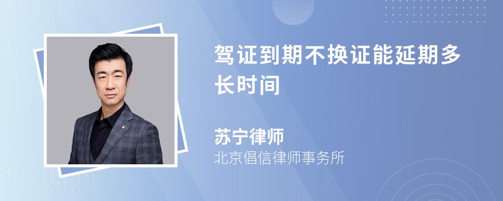 驾证到期不换证能延期多长时间