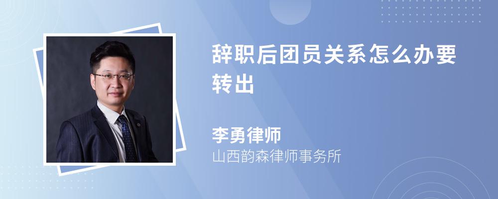 辞职后团员关系怎么办要转出