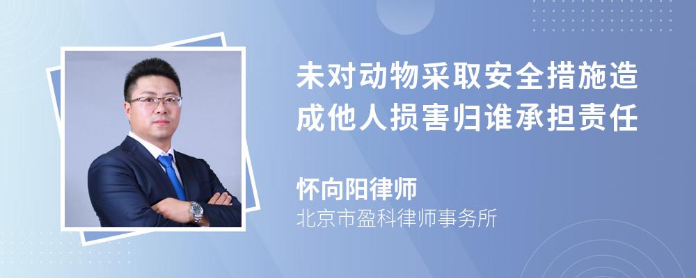 未对动物采取安全措施造成他人损害归谁承担责任