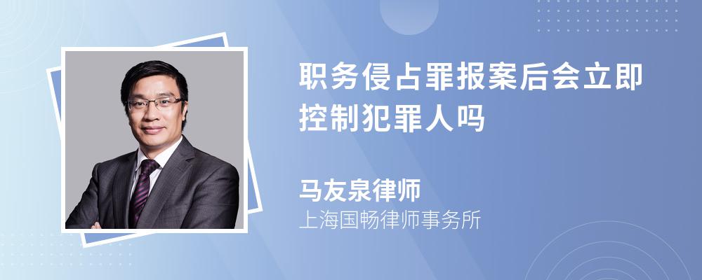 职务侵占罪报案后会立即控制犯罪人吗