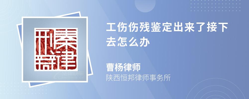 工伤伤残鉴定出来了接下去怎么办