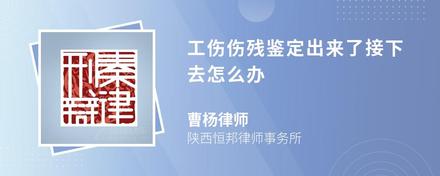 工伤伤残鉴定出来了接下去怎么办